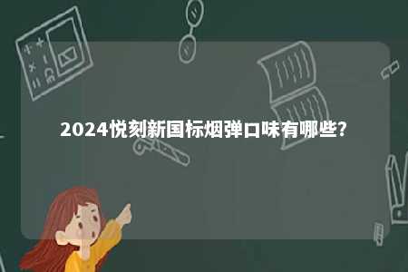 2024悦刻新国标烟弹口味有哪些？ 